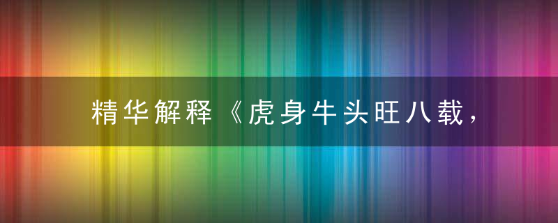 精华解释《虎身牛头旺八载，偏财此路总风尘》打一生肖指什么动物