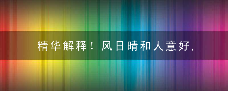 精华解释！风日晴和人意好,夕阳箫鼓几船归打一生肖