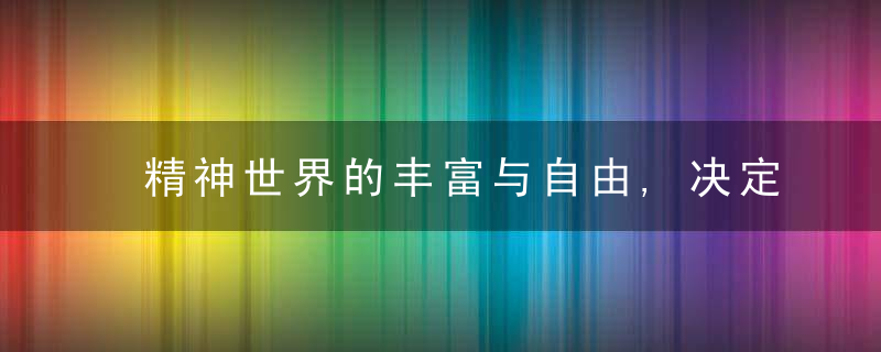 精神世界的丰富与自由,决定了一个人的气质
