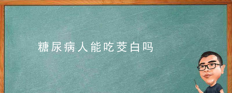 糖尿病人能吃茭白吗，糖尿病人能吃茭角吗