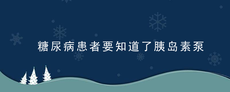 糖尿病患者要知道了胰岛素泵的优点和缺点,再决定你是否