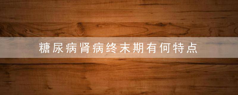 糖尿病肾病终末期有何特点，糖尿病肾病终末期还能活多久