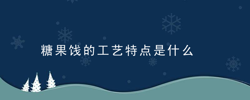 糖果饯的工艺特点是什么