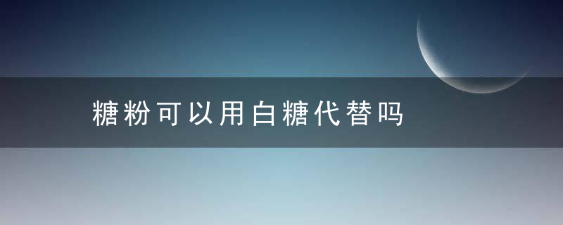 糖粉可以用白糖代替吗