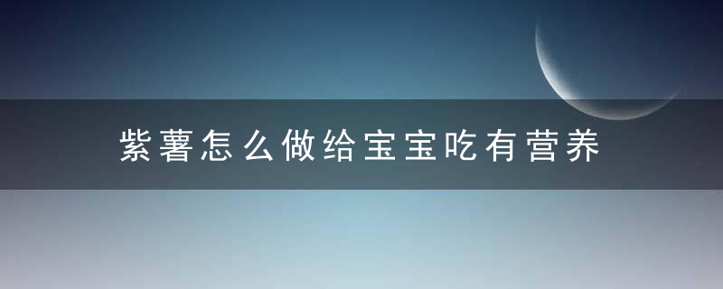 紫薯怎么做给宝宝吃有营养