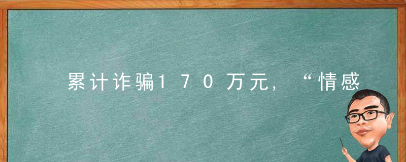 累计诈骗170万元,“情感大师”如何从“60后”骗到