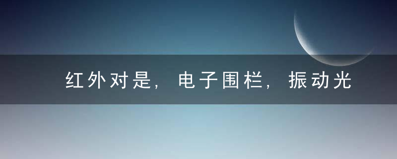 红外对是,电子围栏,振动光纤,智能警戒4种常用的周界安防