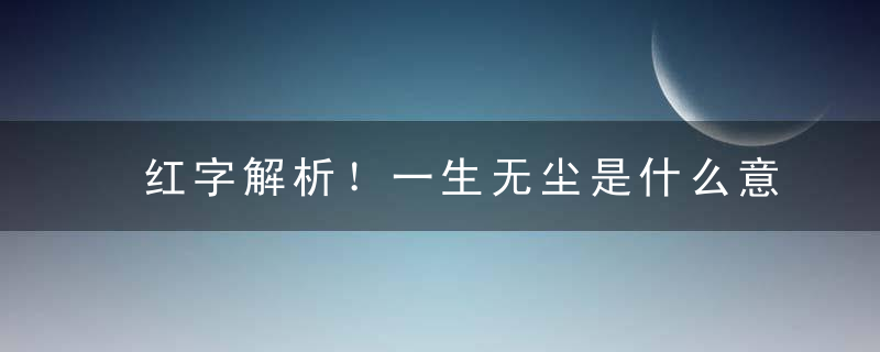 红字解析！一生无尘是什么意思一生无尘指什么含义打一数字