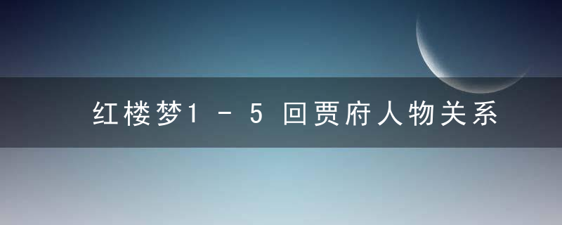 红楼梦1-5回贾府人物关系图解读（红楼梦1-5回中的人物关系）