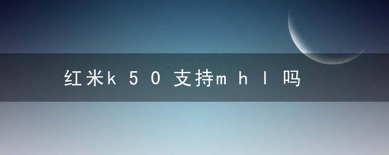 红米k50支持mhl吗