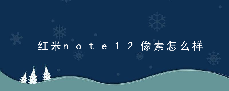 红米note12像素怎么样