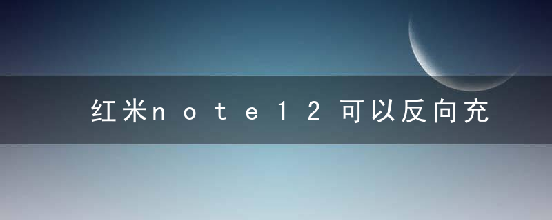 红米note12可以反向充电吗