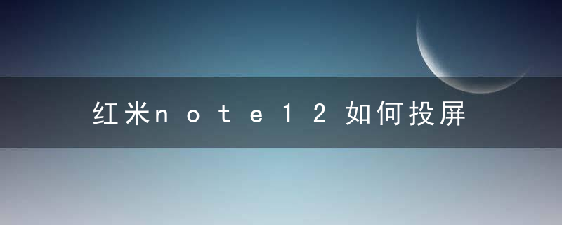 红米note12如何投屏