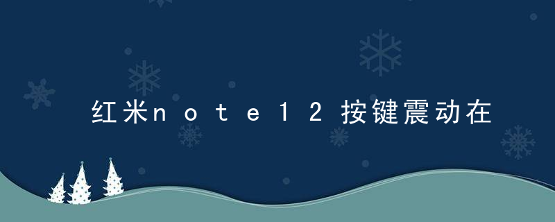 红米note12按键震动在哪取消