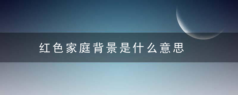 红色家庭背景是什么意思