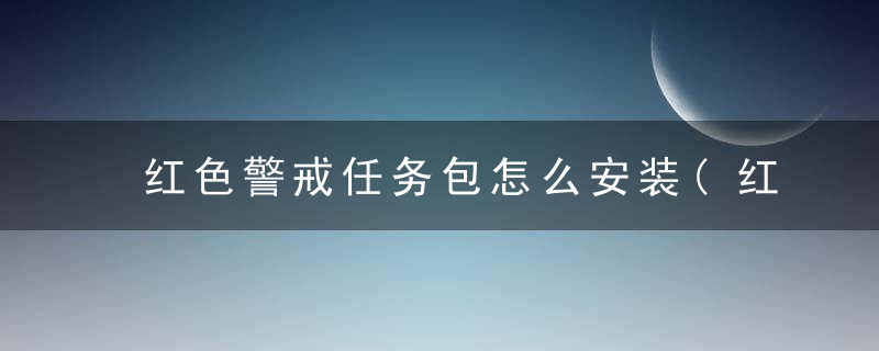 红色警戒任务包怎么安装(红警2任务包怎么用)