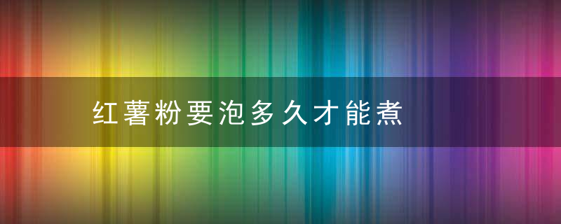 红薯粉要泡多久才能煮