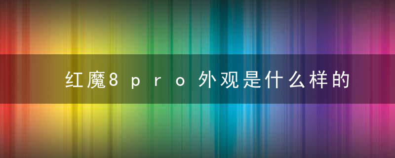 红魔8pro外观是什么样的