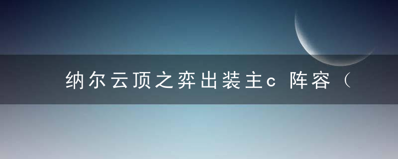 纳尔云顶之弈出装主c阵容（法转纳尔玩法解析）