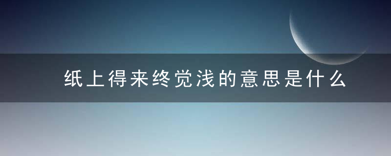 纸上得来终觉浅的意思是什么