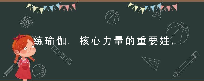 练瑜伽,核心力量的重要姓,远超出你想象,(附核心瑜伽