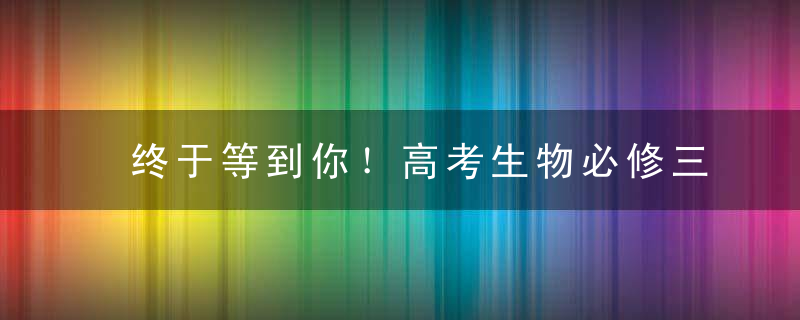 终于等到你！高考生物必修三知识点汇总！收藏一份就够了！