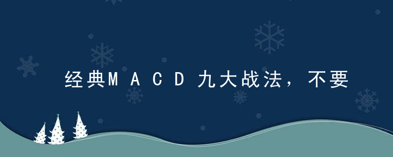 经典MACD九大战法，不要逆势而动，要顺势而为！