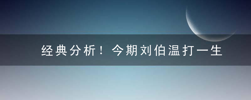 经典分析！今期刘伯温打一生肖，今期刘伯温是什么生肖