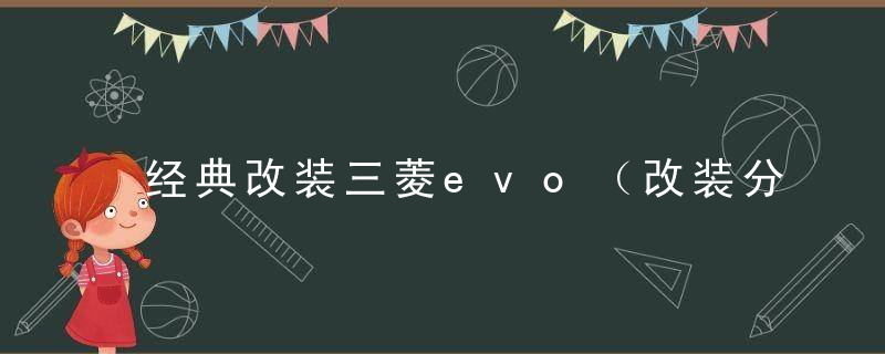 经典改装三菱evo（改装分享-三菱LancerEvo）