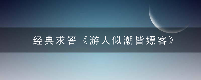 经典求答《游人似潮皆嫖客》打一生肖是什么生肖