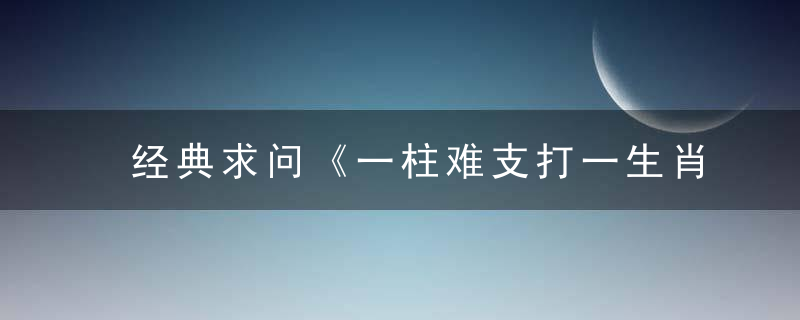 经典求问《一柱难支打一生肖》猜什么动物《一柱难支》指什么意思