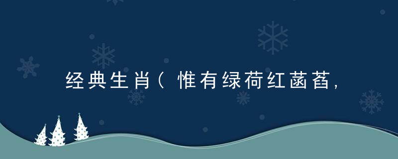 经典生肖(惟有绿荷红菡萏,卷舒开合任天真)指什么意思