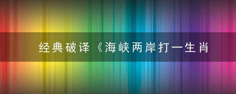 经典破译《海峡两岸打一生肖》指什么意思海峡两岸是什么生肖