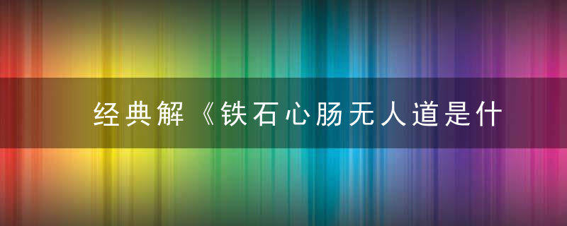 经典解《铁石心肠无人道是什么生肖》打一动物指什么含义