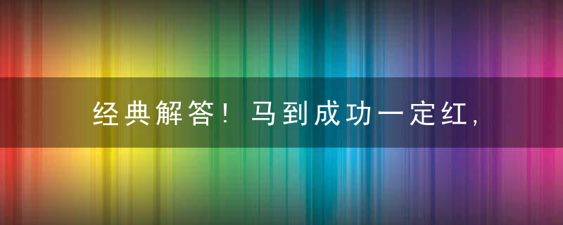 经典解答!马到成功一定红,金鸡啼春鼠搬家打一生肖打一动物