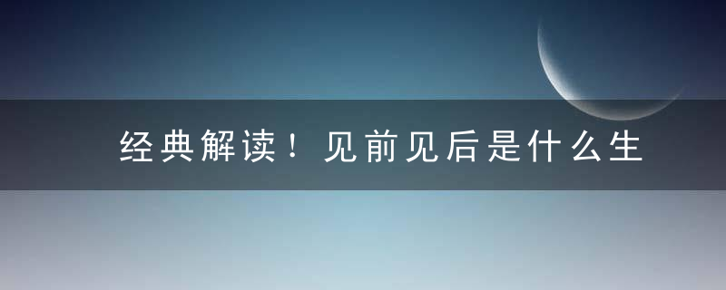 经典解读！见前见后是什么生肖见前见后指什么意思指什么动物