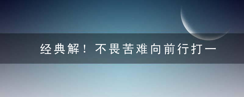 经典解！不畏苦难向前行打一生肖，不畏苦难向前行是什么生肖