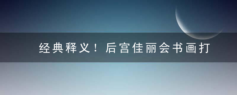 经典释义！后宫佳丽会书画打一生肖代表什么生肖