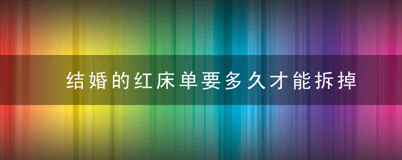 结婚的红床单要多久才能拆掉？一定要放一个月吗？