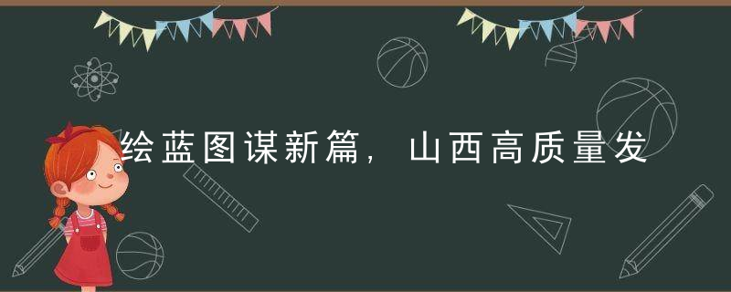 绘蓝图谋新篇,山西高质量发展正扬帆,「走进乡村看小康