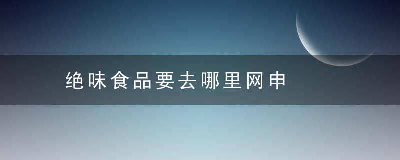 绝味食品要去哪里网申