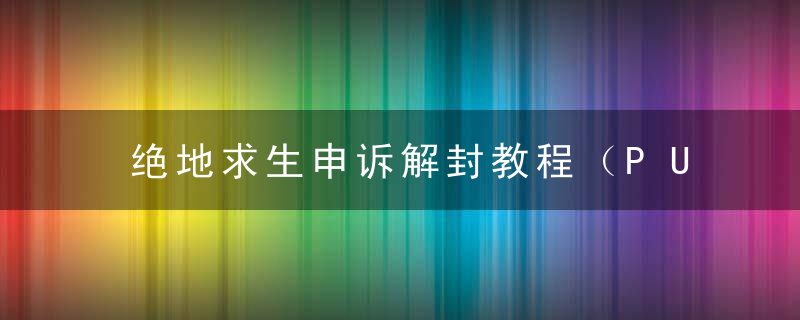 绝地求生申诉解封教程（PUBG账号误封申诉描述内容）