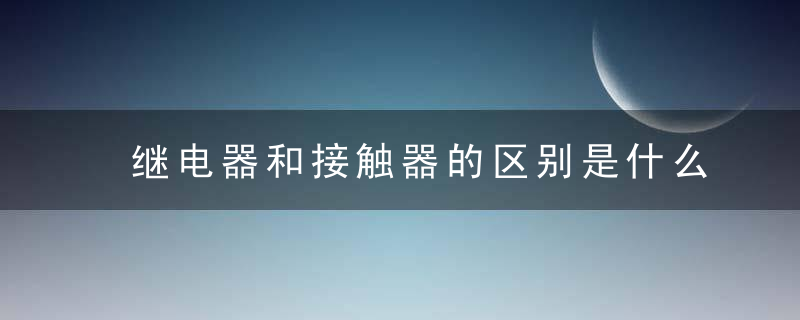 继电器和接触器的区别是什么