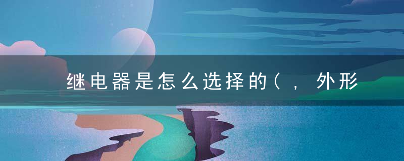 继电器是怎么选择的(,外形,安装方式,安装尺寸篇)