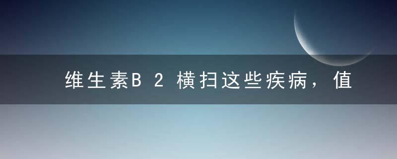 维生素B2横扫这些疾病，值得告诉朋友