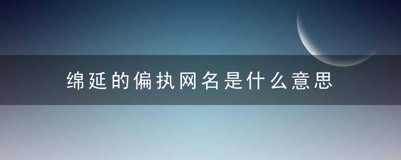 绵延的偏执网名是什么意思