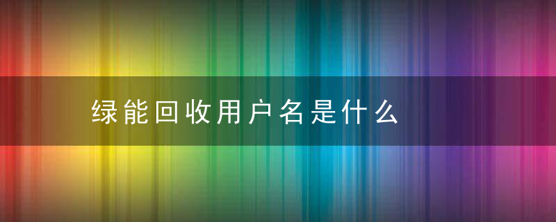 绿能回收用户名是什么