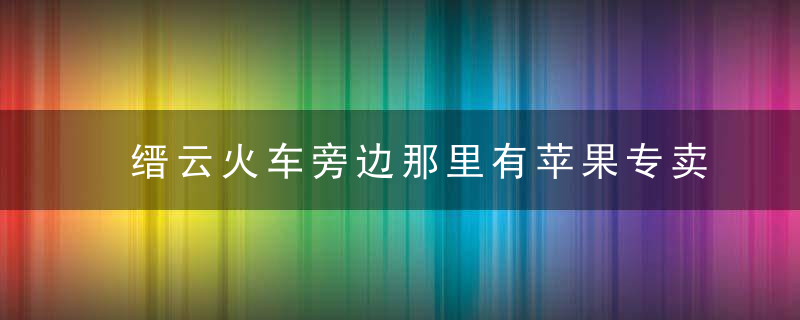 缙云火车旁边那里有苹果专卖店吗