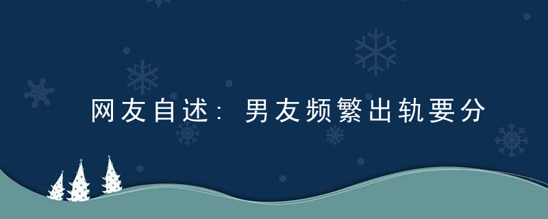 网友自述:男友频繁出轨要分手吗?