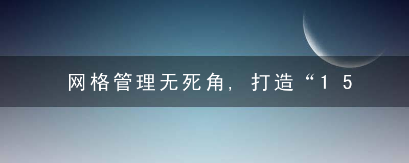 网格管理无死角,打造“15分钟服务圈”,近日最新